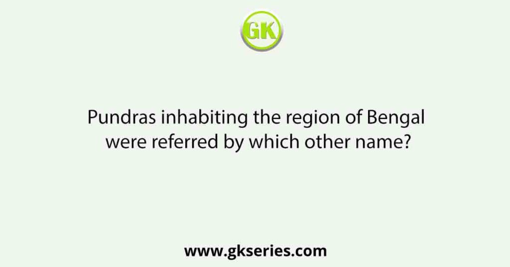 Pundras inhabiting the region of Bengal were referred by which other name?