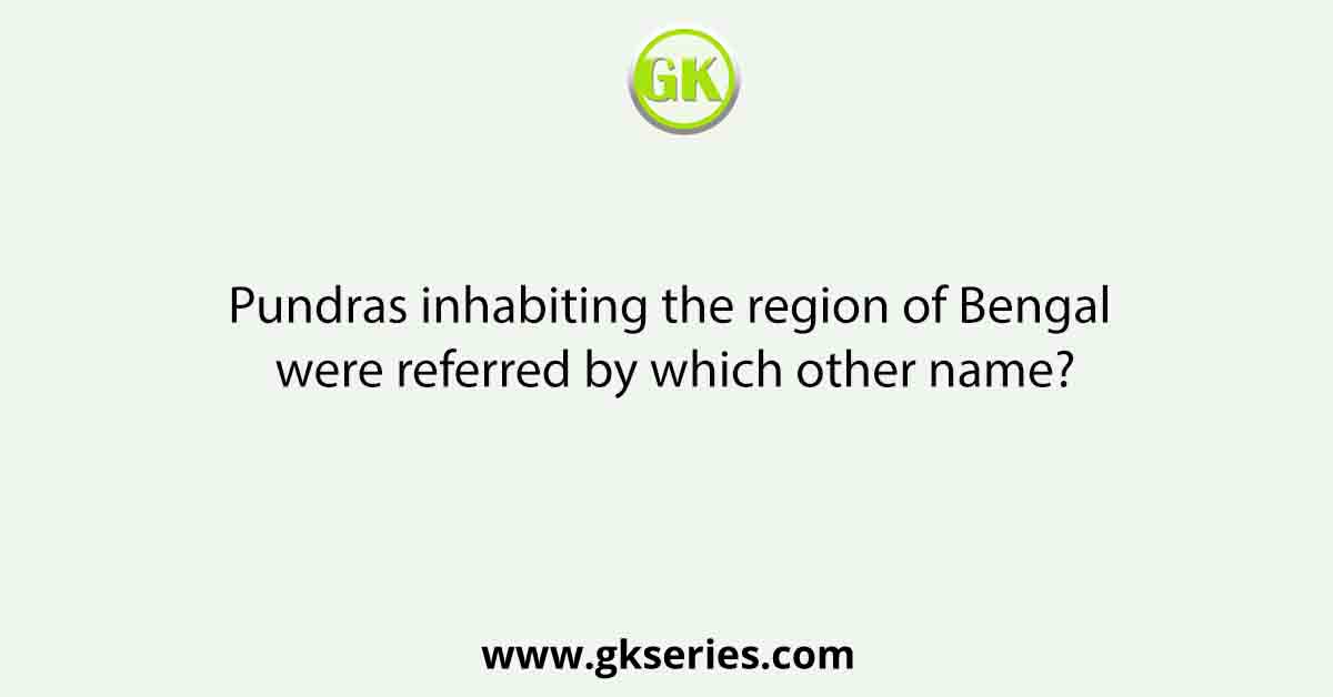 Pundras inhabiting the region of Bengal were referred by which other name?