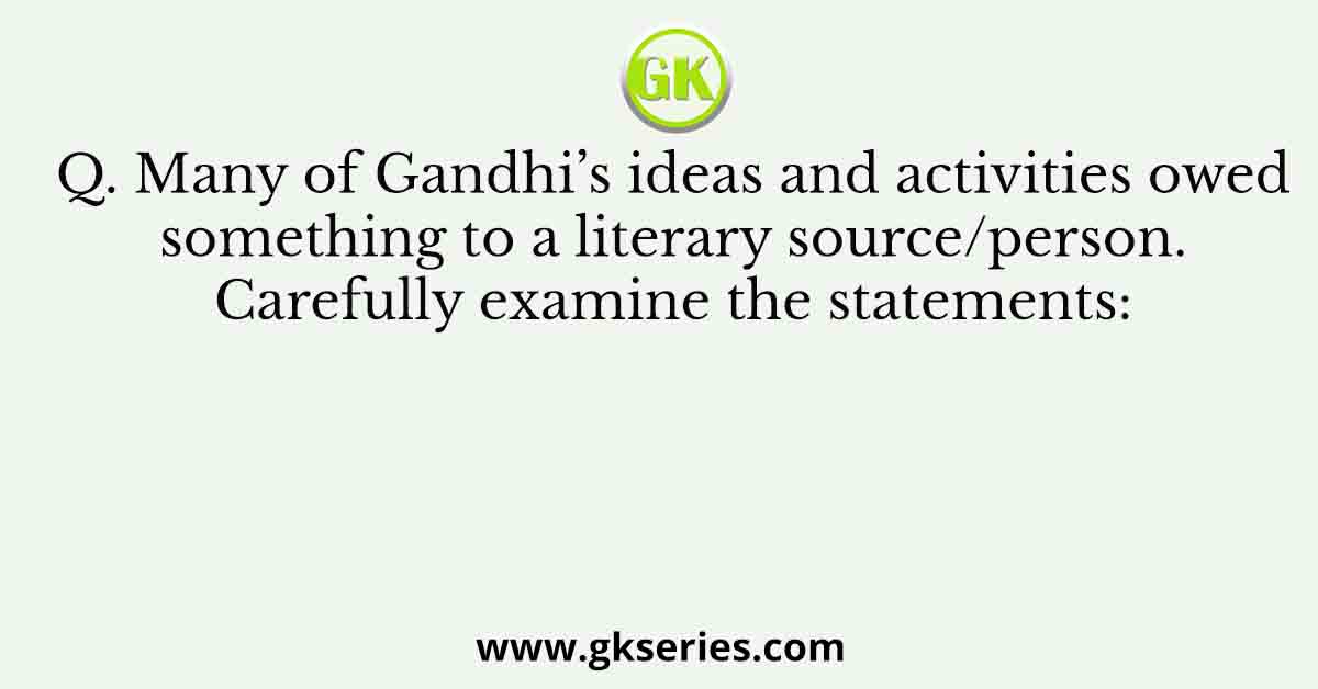 Many of Gandhi’s ideas and activities owed something to a literary source/person