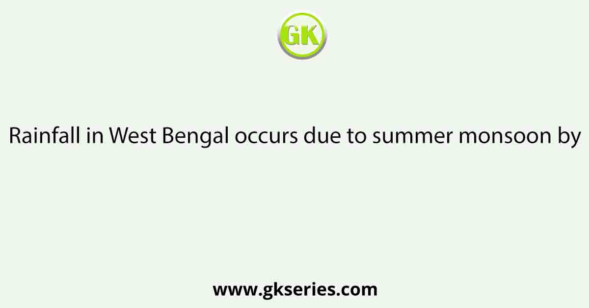 Rainfall in West Bengal occurs due to summer monsoon by