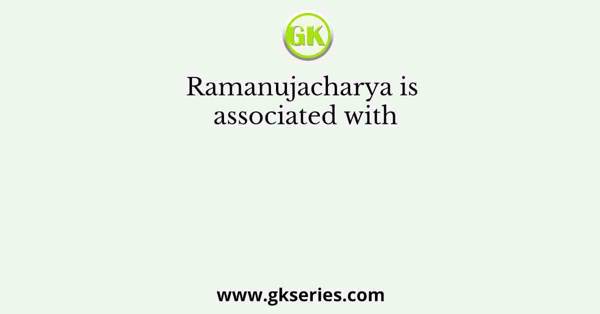 Ramanujacharya is associated with