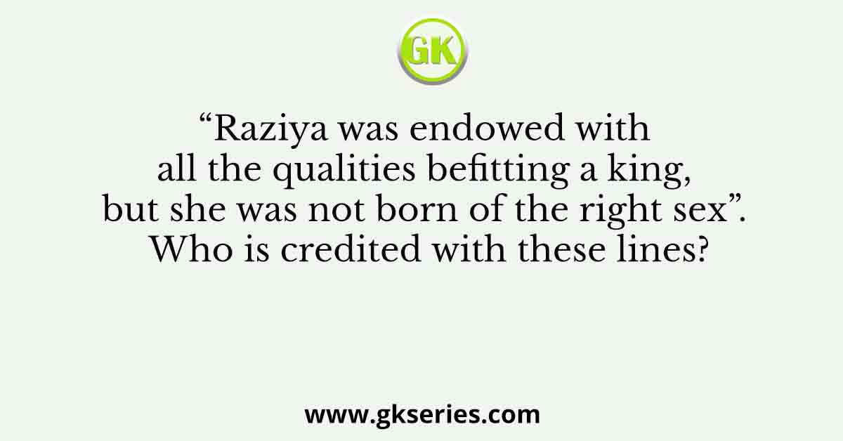 Raziya was endowed with all the qualities befitting a king