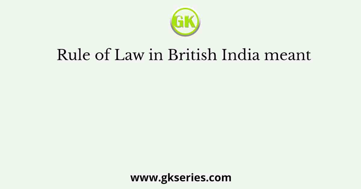 Rule of Law in British India meant
