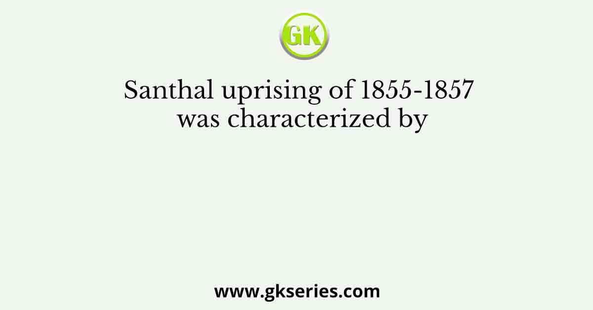 Santhal uprising of 1855-1857 was characterized by