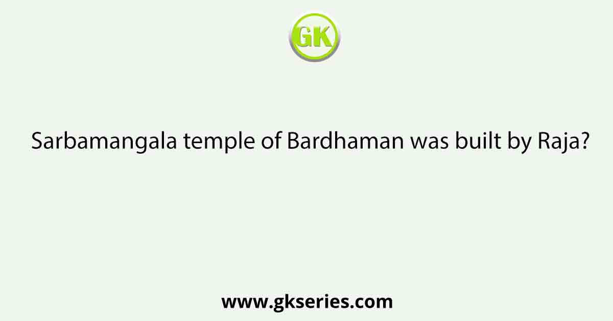 Sarbamangala temple of Bardhaman was built by Raja?