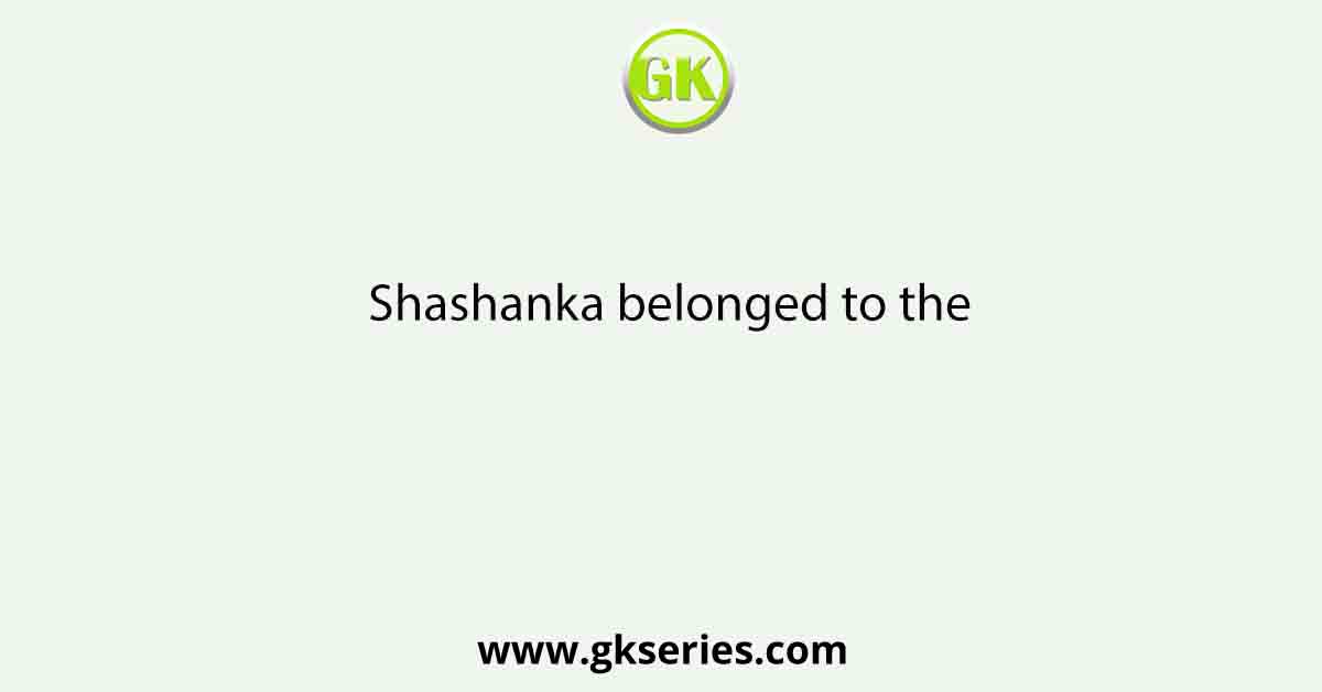 Shashanka belonged to the