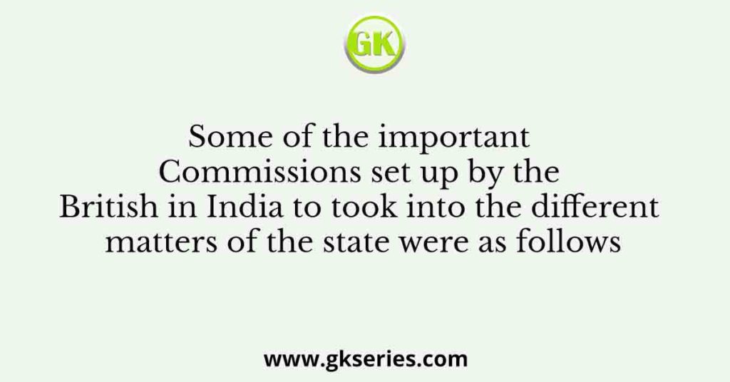 Some of the important Commissions set up by the British in India to took into the different matters of the state were as follows