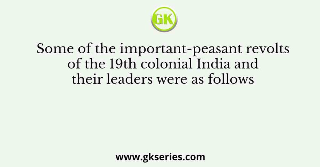 Some of the important-peasant revolts of the 19th colonial India and their leaders were as follows