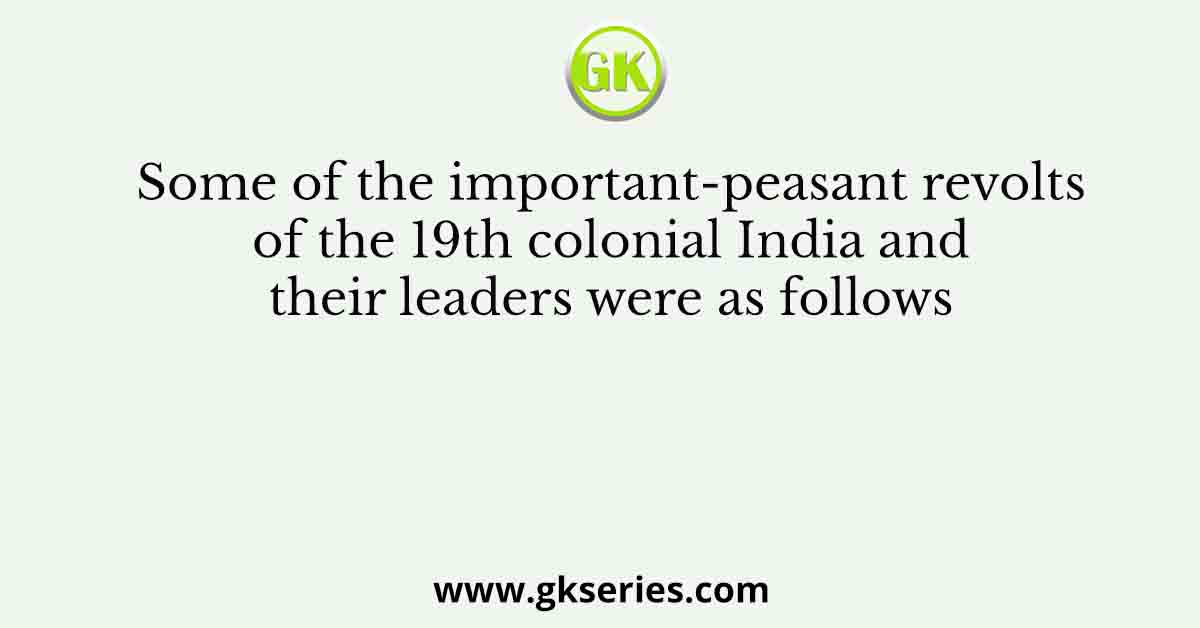 Some of the important-peasant revolts of the 19th colonial India and their leaders were as follows