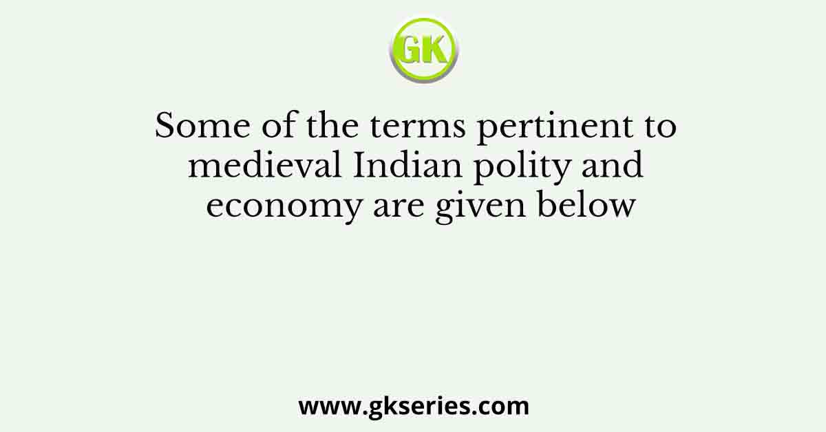 Some of the terms pertinent to medieval Indian polity and economy are given below