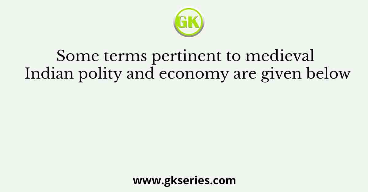 Some terms pertinent to medieval Indian polity and economy are given below