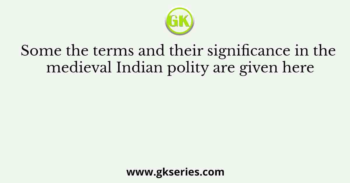 Some the terms and their significance in the medieval Indian polity are given here