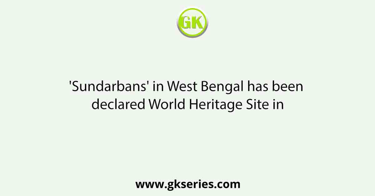 'Sundarbans' in West Bengal has been declared World Heritage Site in