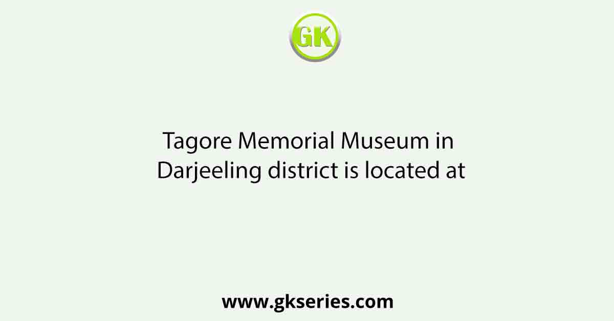 Tagore Memorial Museum in Darjeeling district is located at