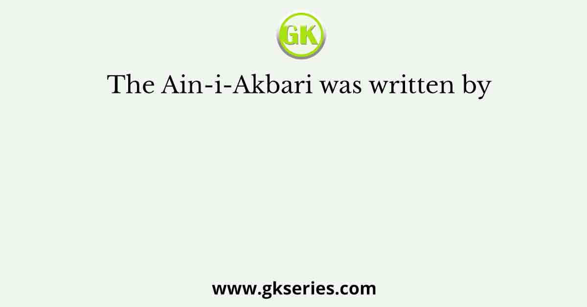 The Ain-i-Akbari was written by