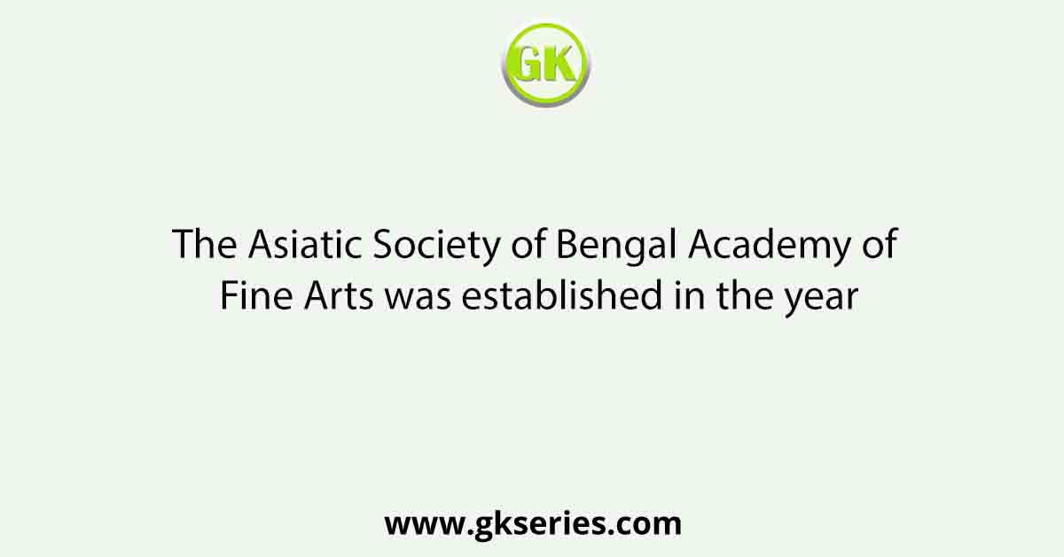 The Asiatic Society of Bengal Academy of Fine Arts was established in the year