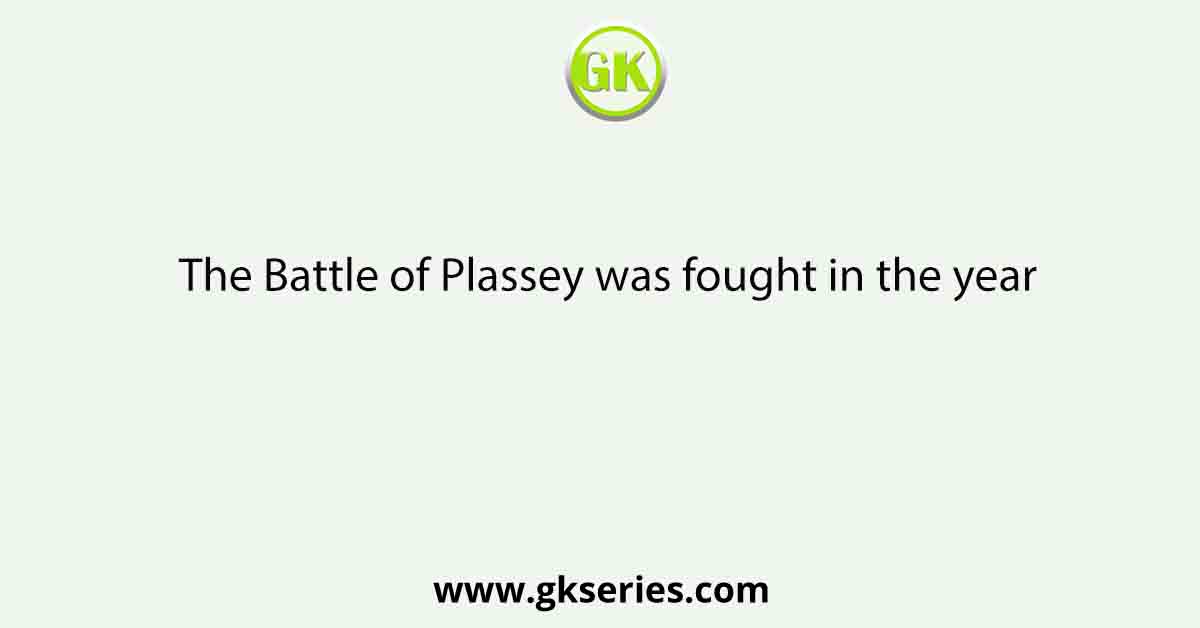 The Battle of Plassey was fought in the year
