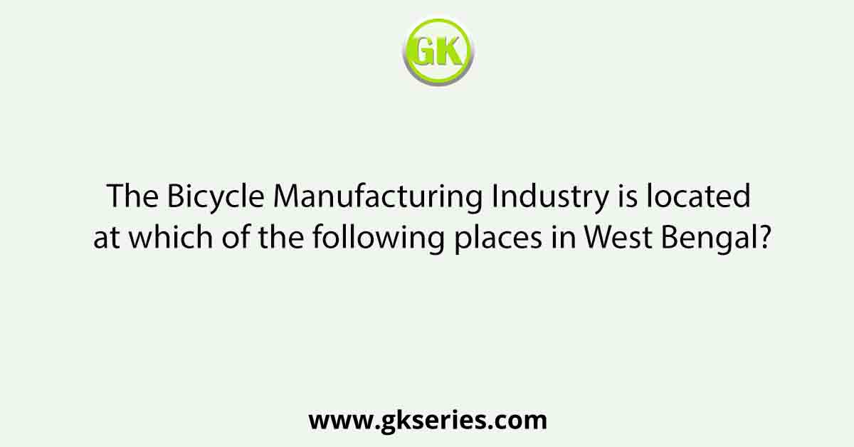The Bicycle Manufacturing Industry is located at which of the following places in West Bengal?