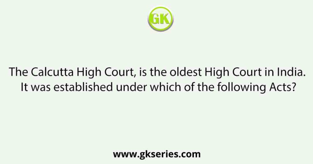 The Calcutta High Court, is the oldest High Court in India. It was established under which of the following Acts?