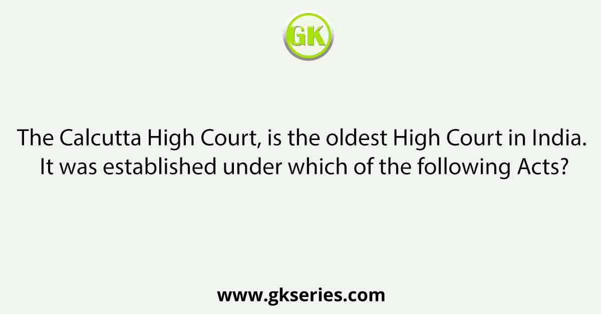 The Calcutta High Court, is the oldest High Court in India. It was established under which of the following Acts?