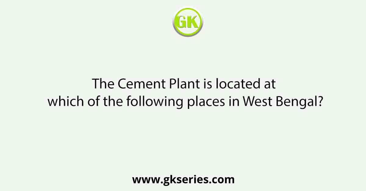 The Cement Plant is located at which of the following places in West Bengal?