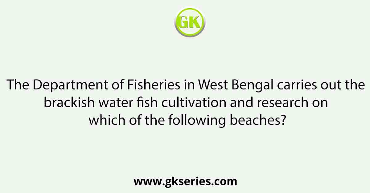 The Department of Fisheries in West Bengal carries out the brackish water fish cultivation and research on which of the following beaches?