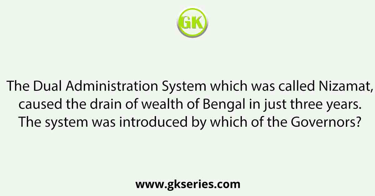 The Dual Administration System which was called Nizamat, caused the drain of wealth of Bengal in just three years. The system was introduced by which of the Governors?