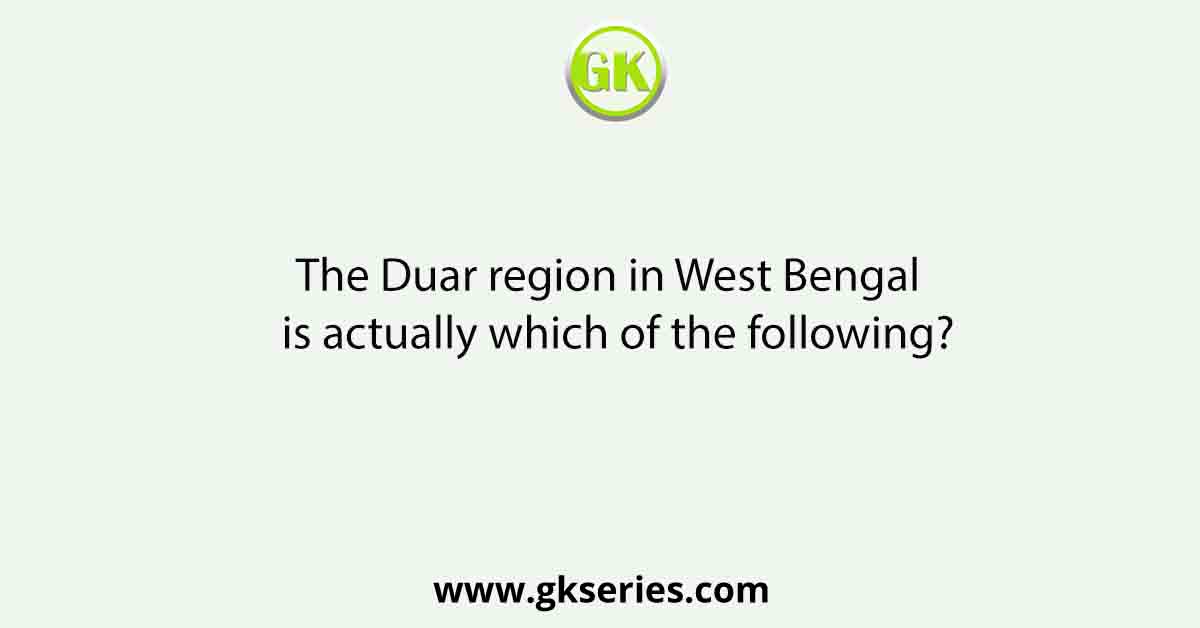 The Duar region in West Bengal is actually which of the following?