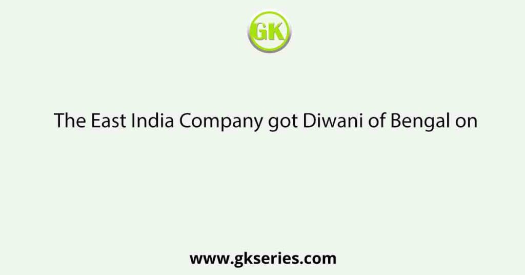 The East India Company got Diwani of Bengal on