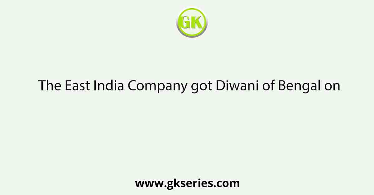 The East India Company got Diwani of Bengal on