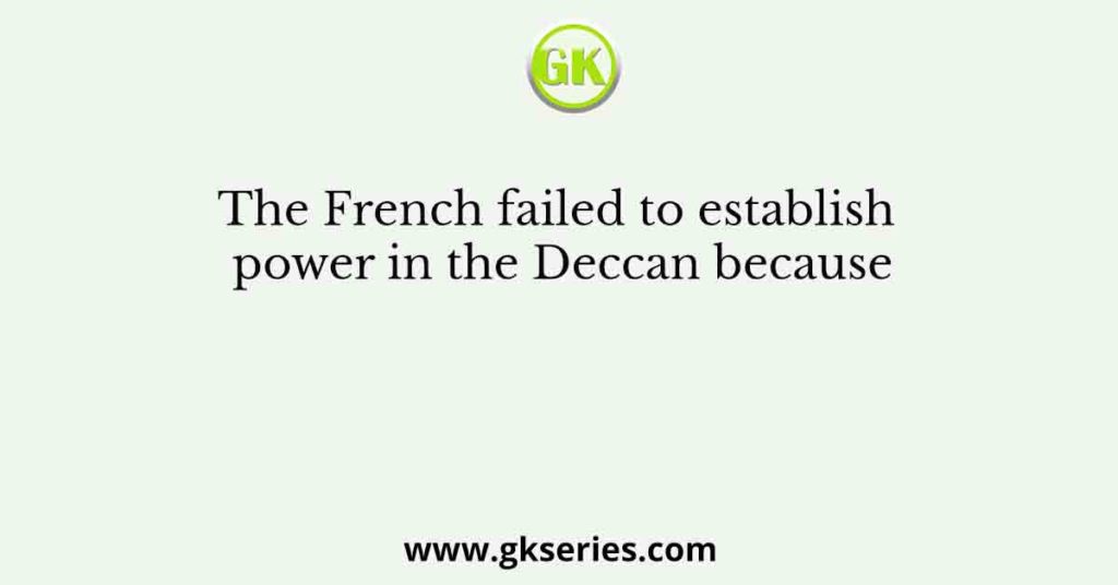 The French failed to establish power in the Deccan because