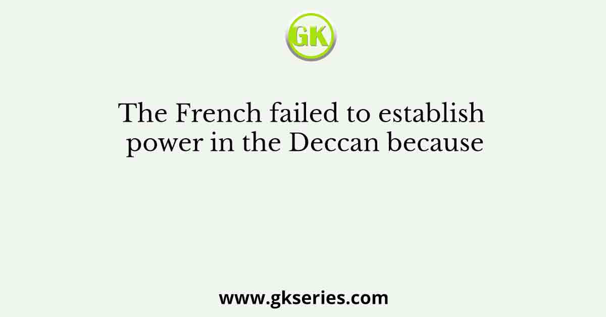 The French failed to establish power in the Deccan because