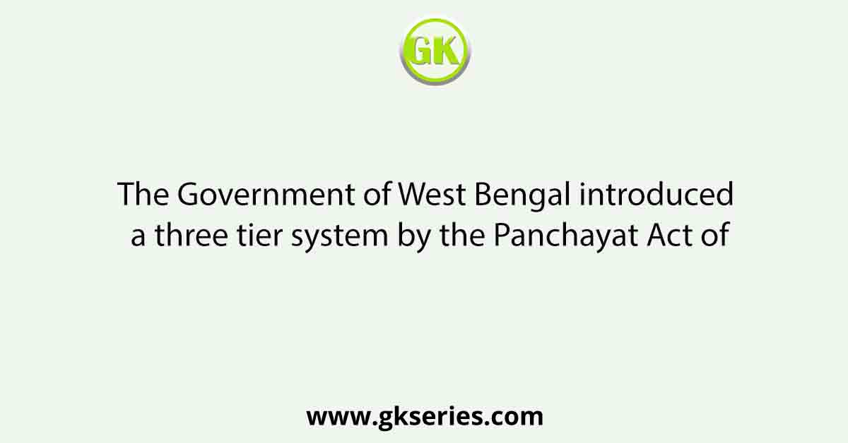 The Government of West Bengal introduced a three tier system by the Panchayat Act of