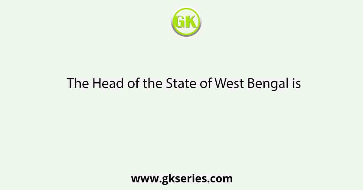 The Head of the State of West Bengal is