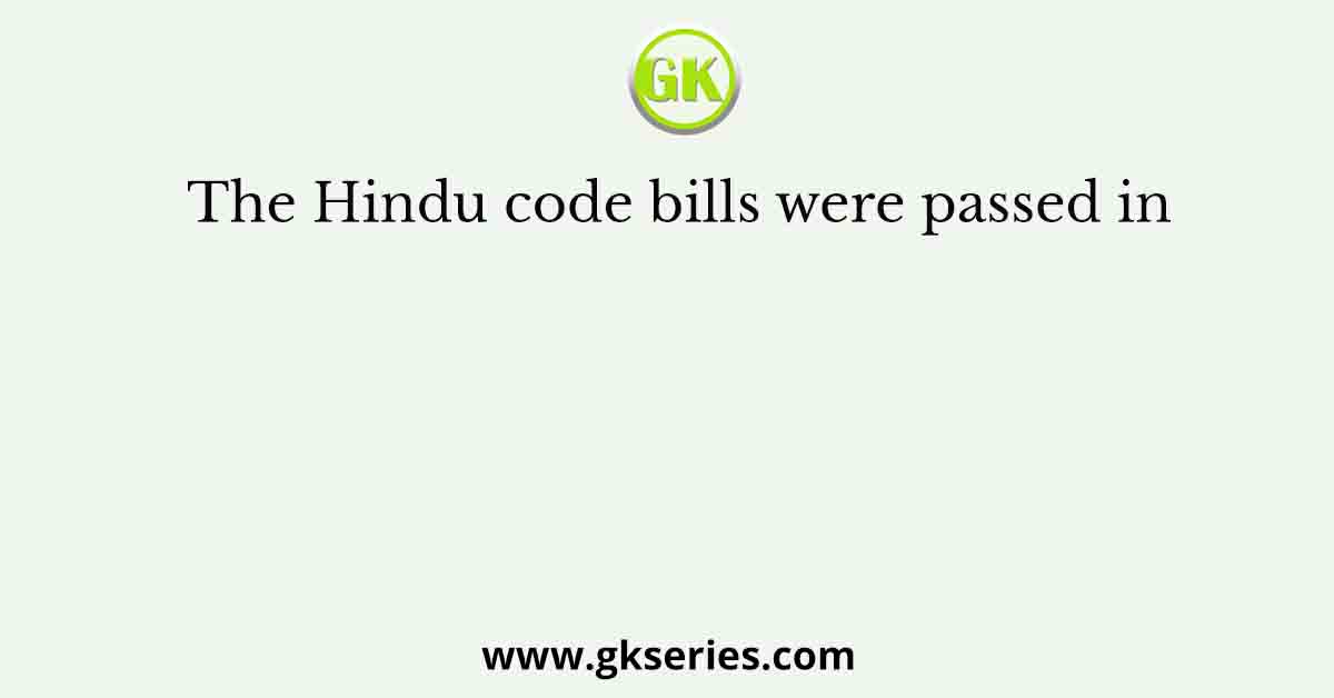 The Hindu code bills were passed in