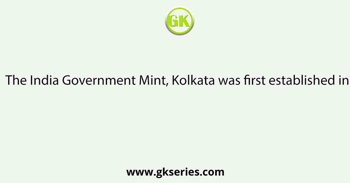 The India Government Mint, Kolkata was first established in–