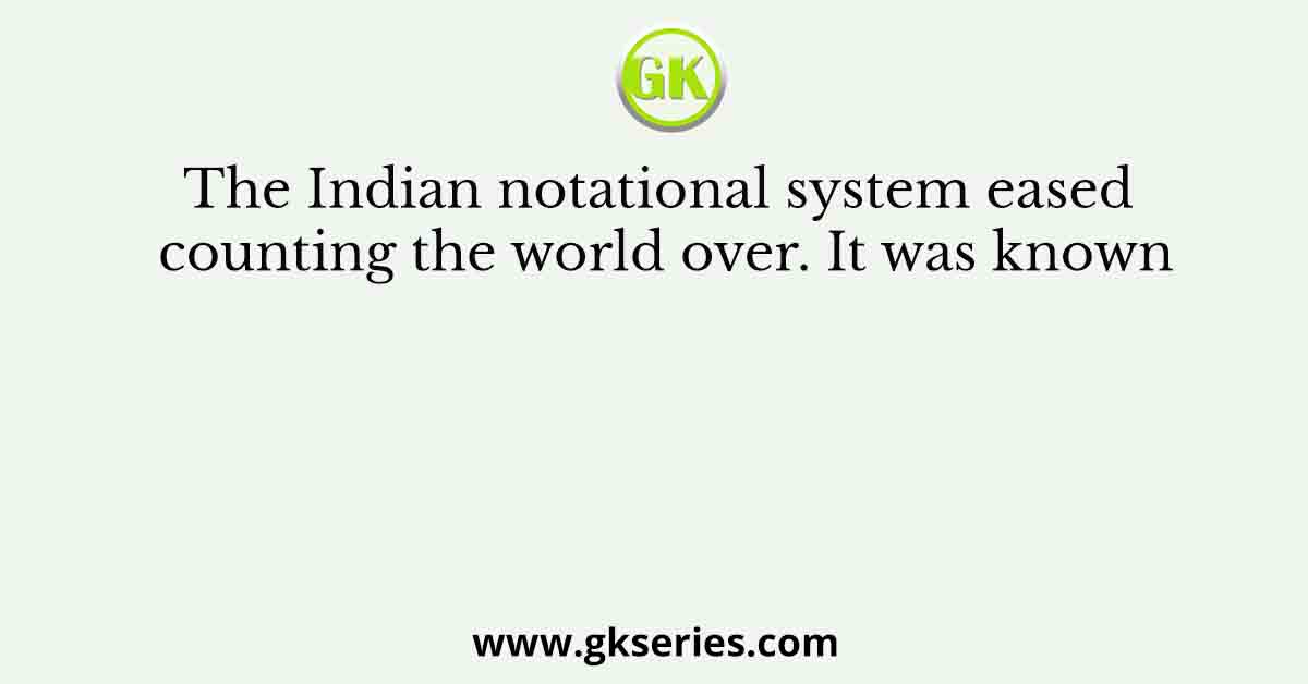 The Indian notational system eased counting the world over. It was known