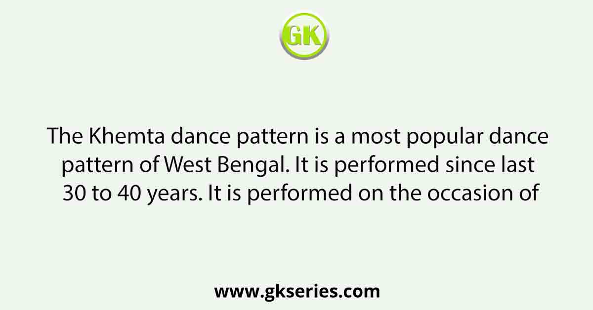 The Khemta dance pattern is a most popular dance pattern of West Bengal. It is performed since last 30 to 40 years. It is performed on the occasion of