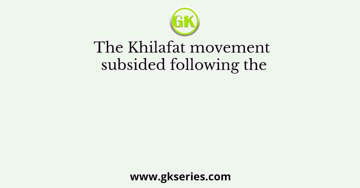 The Khilafat movement subsided following the