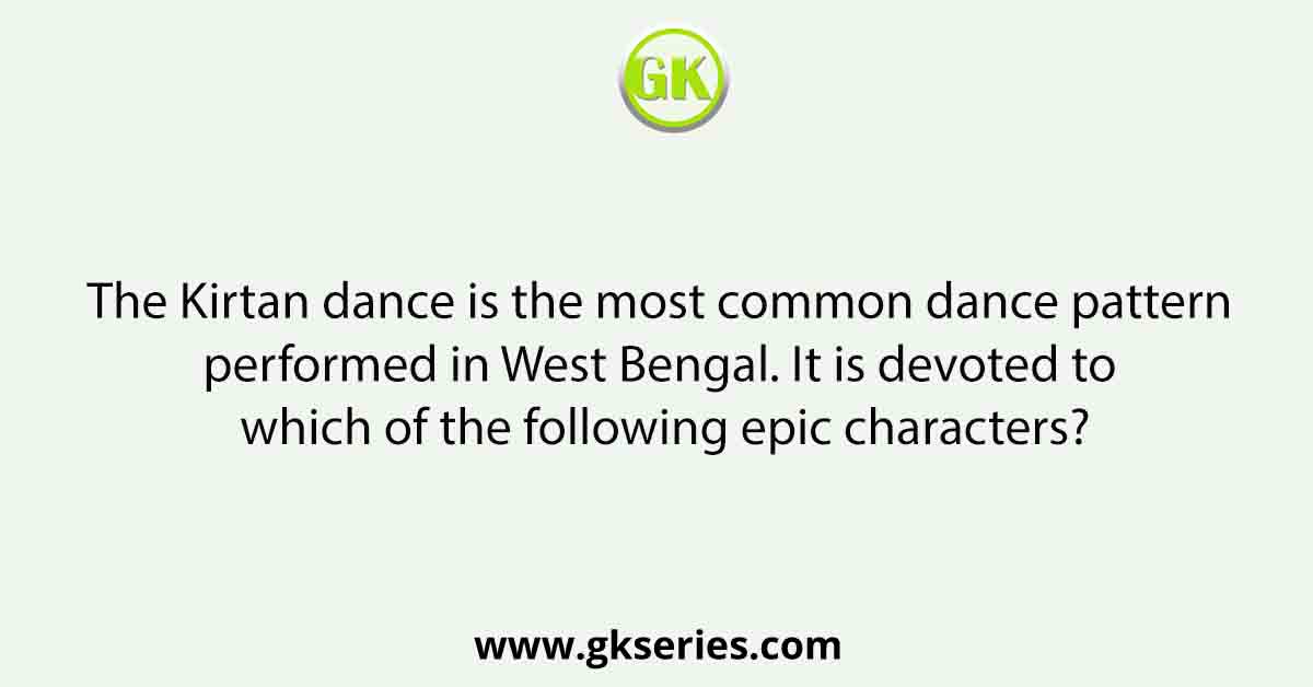 The Kirtan dance is the most common dance pattern performed in West Bengal. It is devoted to which of the following epic characters?