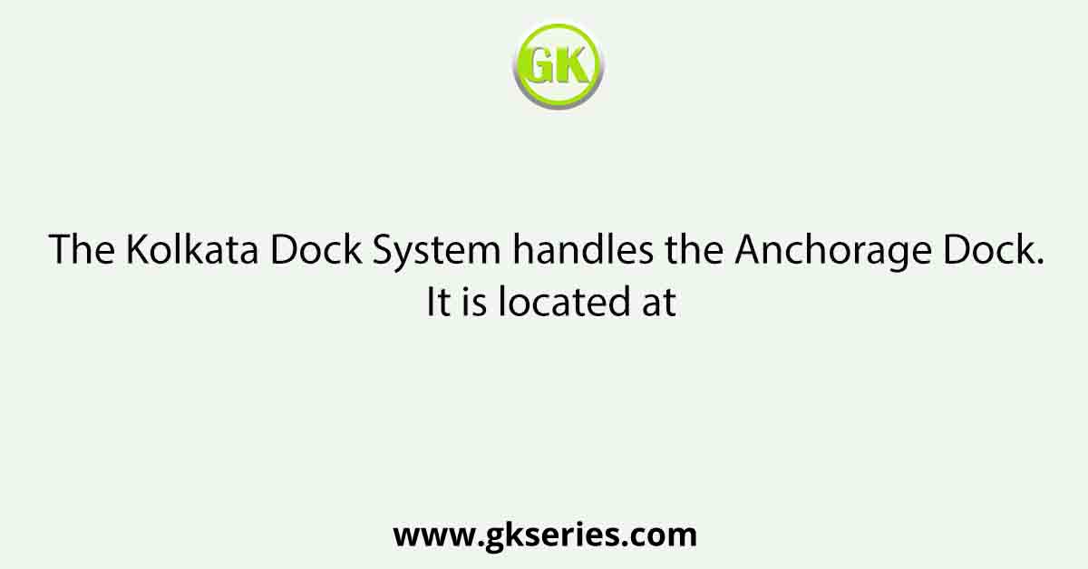 The Kolkata Dock System handles the Anchorage Dock. It is located at