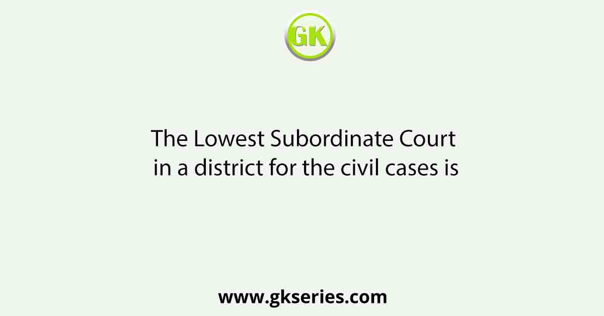 The Lowest Subordinate Court in a district for the civil cases is