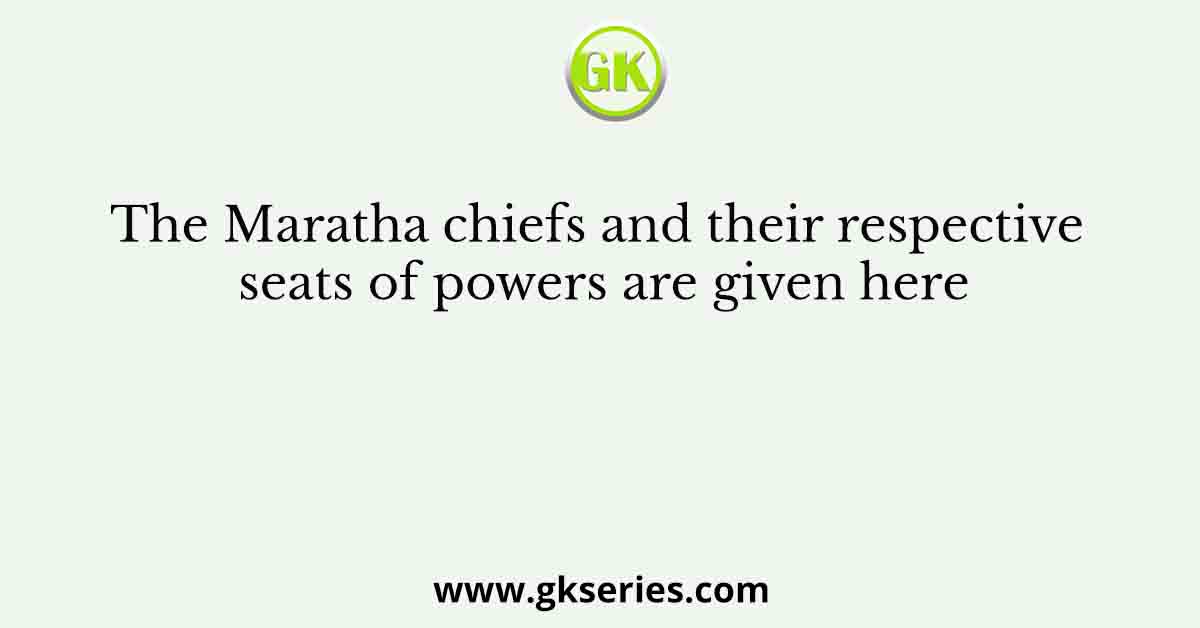 The Maratha chiefs and their respective seats of powers are given here