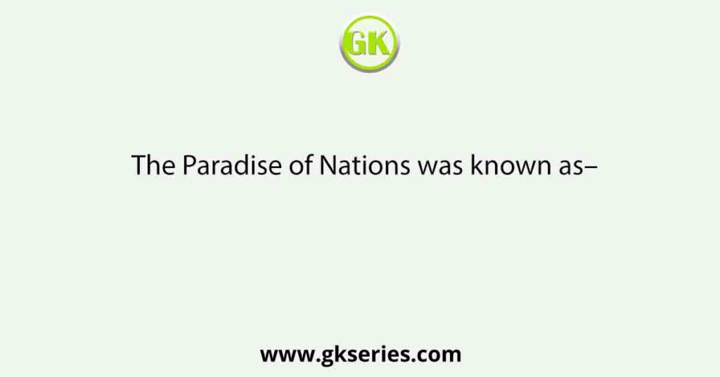 The Paradise of Nations was known as–