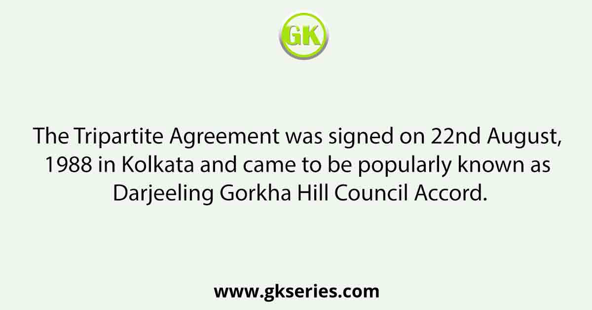 The Tripartite Agreement was signed on 22nd August, 1988 in Kolkata and came to be popularly known as Darjeeling Gorkha Hill Council Accord.