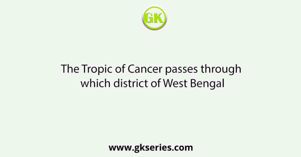 The Tropic of Cancer passes through which district of West Bengal