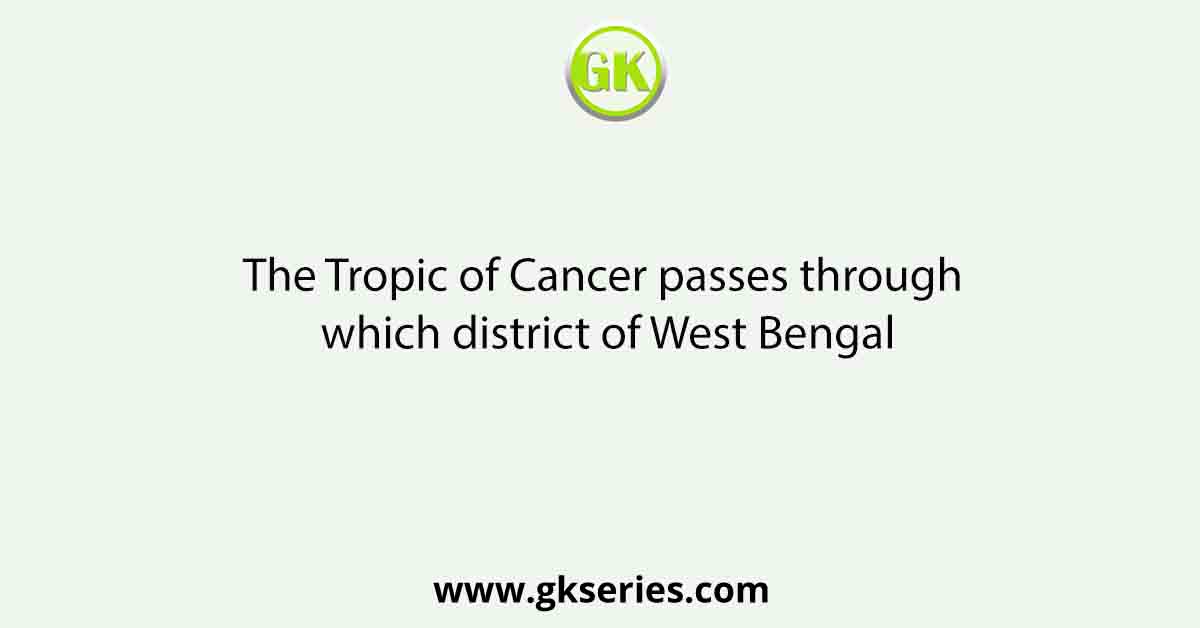 The Tropic of Cancer passes through which district of West Bengal