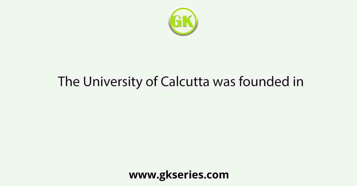 The University of Calcutta was founded in