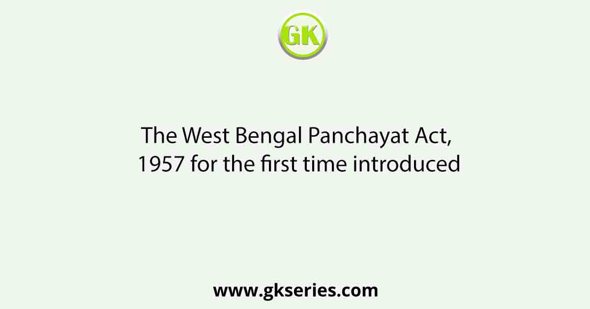 The West Bengal Panchayat Act, 1957 for the first time introduced
