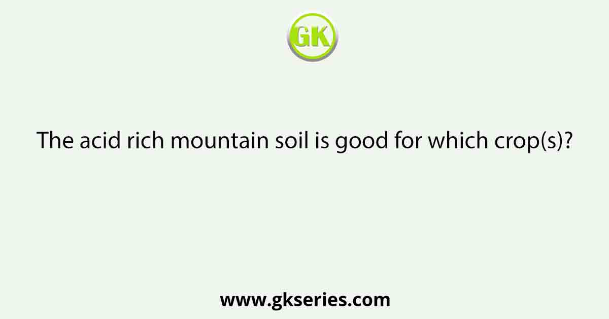 The acid rich mountain soil is good for which crop(s)?
